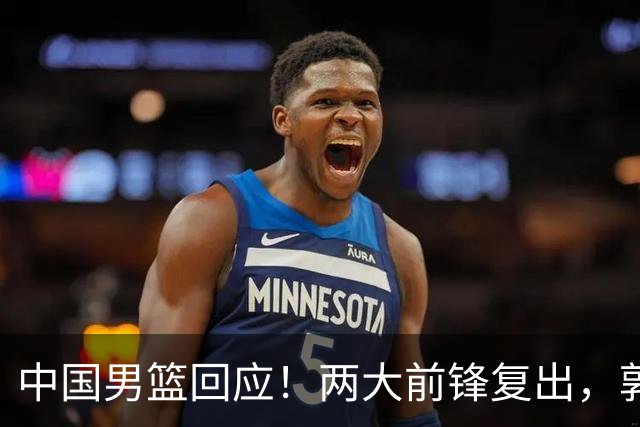 中国男篮回应！两大前锋复出，郭士强压力巨大，杨毅苏群吵起来了
