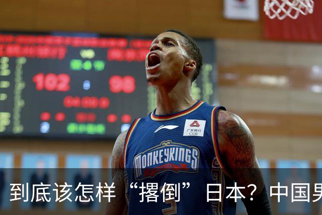 到底该怎样“撂倒”日本？中国男篮惨败日本，前国手李根：我要在场上，高低也得撂倒一个